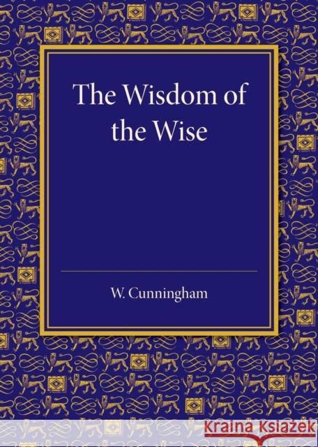 The Wisdom of the Wise: Three Lectures on Free Trade Imperialism William Cunningham   9781107433137 Cambridge University Press