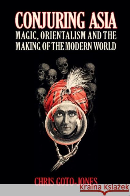 Conjuring Asia: Magic, Orientalism, and the Making of the Modern World Chris Goto-Jones 9781107433823 Cambridge University Press