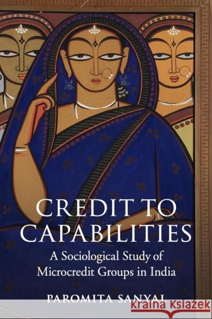 Credit to Capabilities: A Sociological Study of Microcredit Groups in India Sanyal, Paromita 9781107434479
