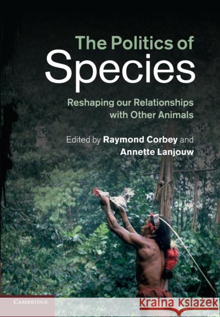 The Politics of Species: Reshaping Our Relationships with Other Animals Raymond Corbey Annette Lanjouw 9781107434875 Cambridge University Press