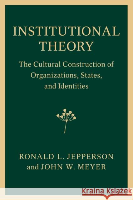 Institutional Theory: The Cultural Construction of Organizations, States, and Identities Ronald L. Jepperson John W. Meyer 9781107435285 Cambridge University Press