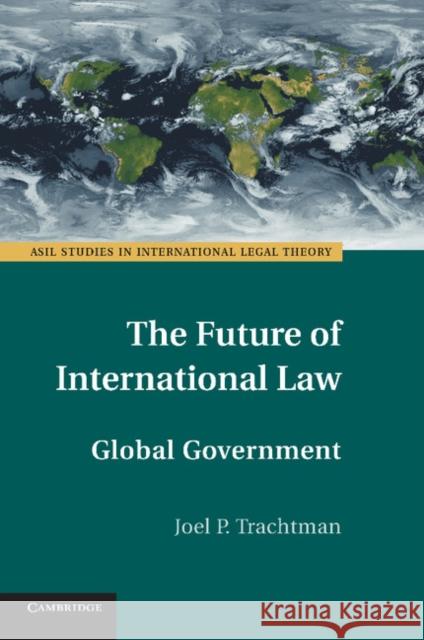 The Future of International Law: Global Government Trachtman, Joel P. 9781107435858