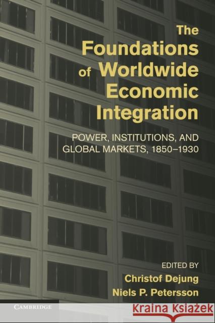 The Foundations of Worldwide Economic Integration: Power, Institutions, and Global Markets, 1850-1930 Dejung, Christof 9781107436978 Cambridge University Press