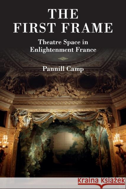 The First Frame: Theatre Space in Enlightenment France Camp, Pannill 9781107437401 Cambridge University Press