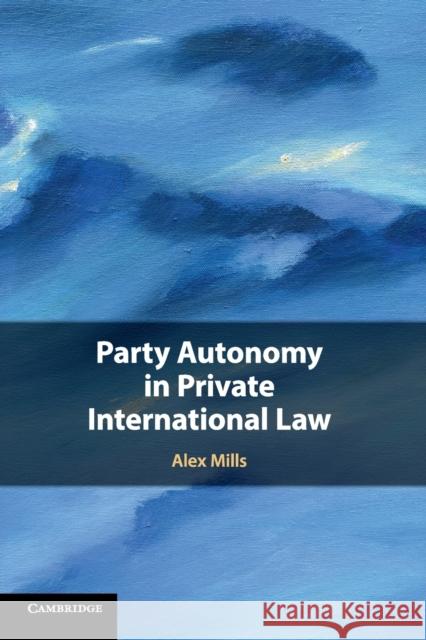 Party Autonomy in Private International Law Alex Mills 9781107437418 Cambridge University Press