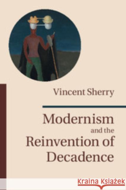 Modernism and the Reinvention of Decadence Vincent Sherry 9781107437500 Cambridge University Press