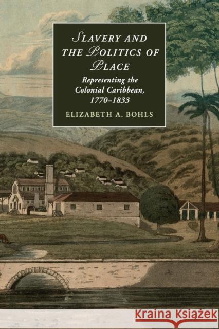 Slavery and the Politics of Place: Representing the Colonial Caribbean, 1770-1833 Bohls, Elizabeth A. 9781107438163