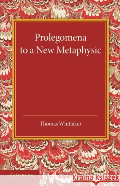 Prolegomena to a New Metaphysic Thomas Whittaker 9781107438170