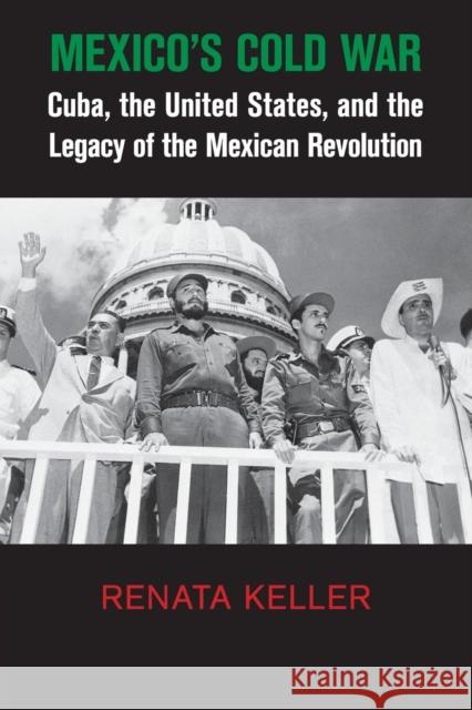 Mexico's Cold War: Cuba, the United States, and the Legacy of the Mexican Revolution Renata Keller 9781107438859 Cambridge University Press