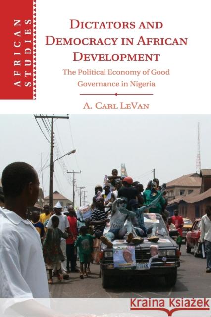 Dictators and Democracy in African Development: The Political Economy of Good Governance in Nigeria Levan, A. Carl 9781107440951