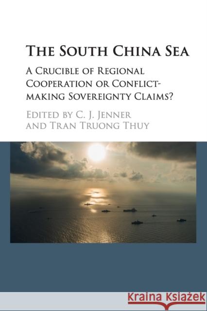 The South China Sea: A Crucible of Regional Cooperation or Conflict-Making Sovereignty Claims? Jenner, C. J. 9781107441477 Cambridge University Press