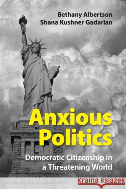 Anxious Politics: Democratic Citizenship in a Threatening World Bethany Albertson Shana Kushne Shana Kushner Gadarian 9781107441484