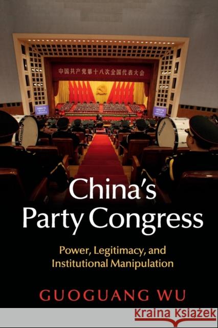 China's Party Congress: Power, Legitimacy, and Institutional Manipulation Wu, Guoguang 9781107442207 Cambridge University Press