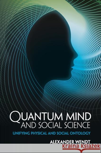 Quantum Mind and Social Science: Unifying Physical and Social Ontology Wendt, Alexander 9781107442924
