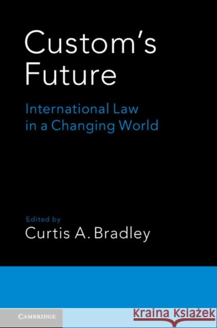 Custom's Future: International Law in a Changing World Curtis A. Bradley Ingrid B. Wuerth 9781107443105 Cambridge University Press