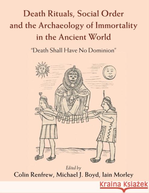 Death Rituals, Social Order and the Archaeology of Immortality in the Ancient World: 'Death Shall Have No Dominion' Colin Renfrew Michael J. Boyd Iain Morley 9781107443143 Cambridge University Press