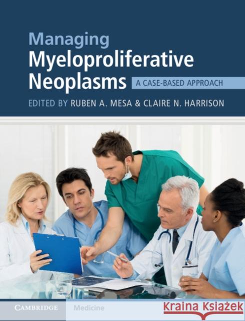 Managing Myeloproliferative Neoplasms: A Case-Based Approach Ruben A. Mesa Claire Harrison 9781107444430