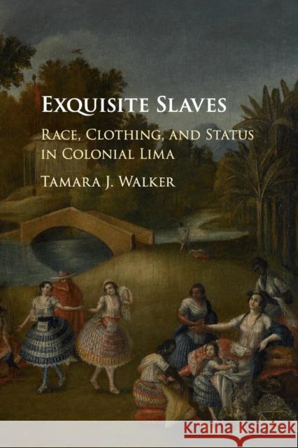 Exquisite Slaves: Race, Clothing, and Status in Colonial Lima Tamara J. Walker 9781107445956