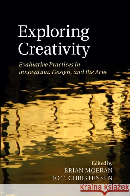 Exploring Creativity: Evaluative Practices in Innovation, Design, and the Arts Brian Moeran Bo T. Christensen 9781107447172 Cambridge University Press