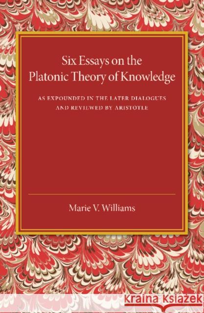 Six Essays on the Platonic Theory of Knowledge: As Expounded in the Later Dialogues and Reviewed by Aristotle Marie V. Williams 9781107448148
