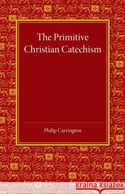 The Primitive Christian Catechism: A Study in the Epistles Philip Carrington 9781107448223 Cambridge University Press