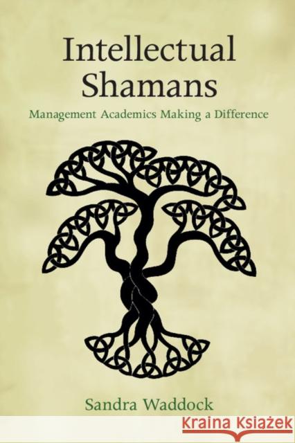 Intellectual Shamans: Management Academics Making a Difference Sandra Waddock 9781107448377 CAMBRIDGE UNIVERSITY PRESS