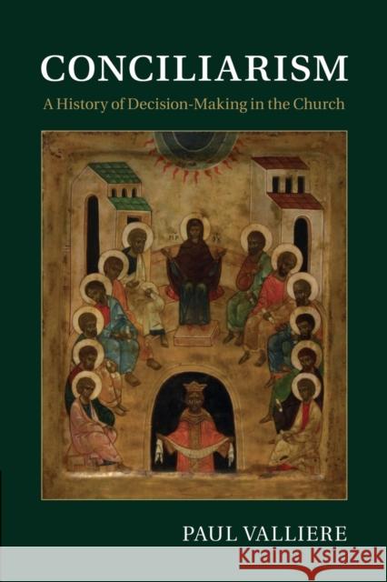 Conciliarism: A History of Decision-Making in the Church Paul Valliere 9781107448711 Cambridge University Press