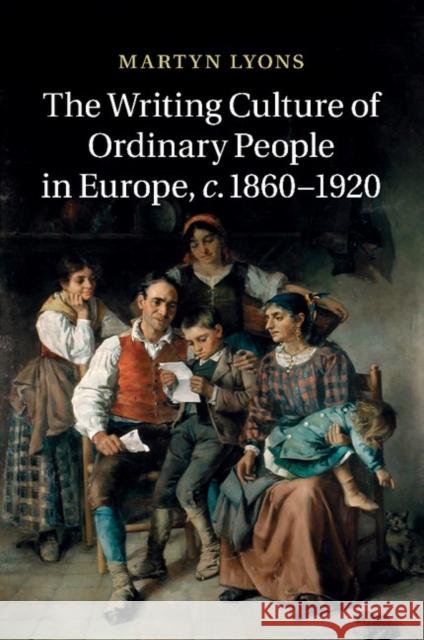 The Writing Culture of Ordinary People in Europe, C.1860-1920 Lyons, Martyn 9781107448971 Cambridge University Press