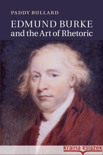 Edmund Burke and the Art of Rhetoric Paddy Bullard 9781107449107