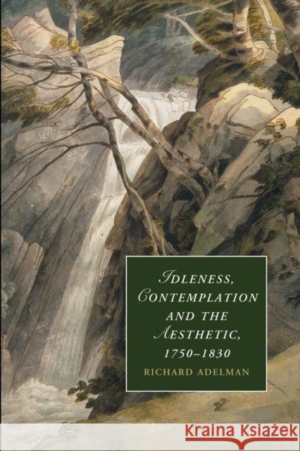 Idleness, Contemplation and the Aesthetic, 1750-1830 Adelman, Richard 9781107449176 Cambridge University Press