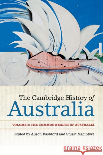 The Cambridge History of Australia: Volume 2, The Commonwealth of Australia Alison Bashford (University of Sydney), Stuart Macintyre (University of Melbourne) 9781107452039