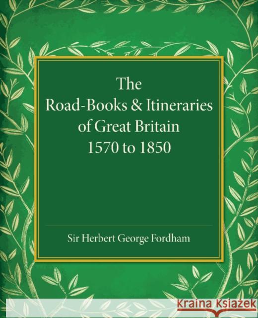 The Road-Books and Itineraries of Great Britain 1570 to 1850: A Catalogue Sir Herbert George Fordham   9781107452794 Cambridge University Press