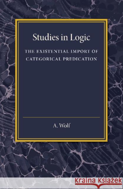 The Existential Import of Categorical Predication: Studies in Logic A. Wolf 9781107455955 Cambridge University Press