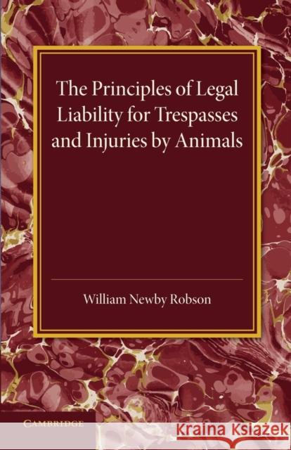 The Principles of Legal Liability for Trespasses and Injuries by Animals William Newby Robson 9781107456518