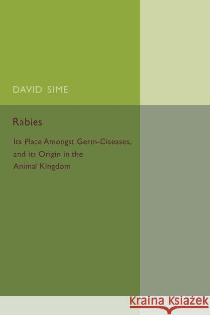 Rabies: Its Place amongst Germ-Diseases and its Origin in the Animal Kingdom David Sime 9781107456600