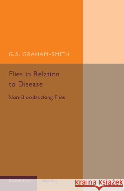 Flies in Relation to Disease: Non-Bloodsucking Flies G. S. Graham-Smith 9781107458017 Cambridge University Press