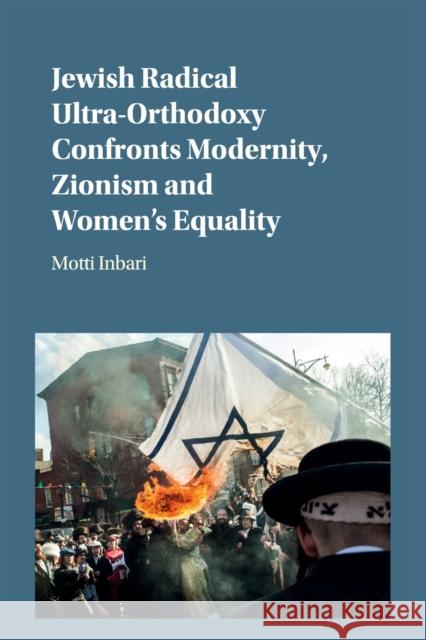 Jewish Radical Ultra-Orthodoxy Confronts Modernity, Zionism and Women's Equality Motti Inbari 9781107458475 Cambridge University Press