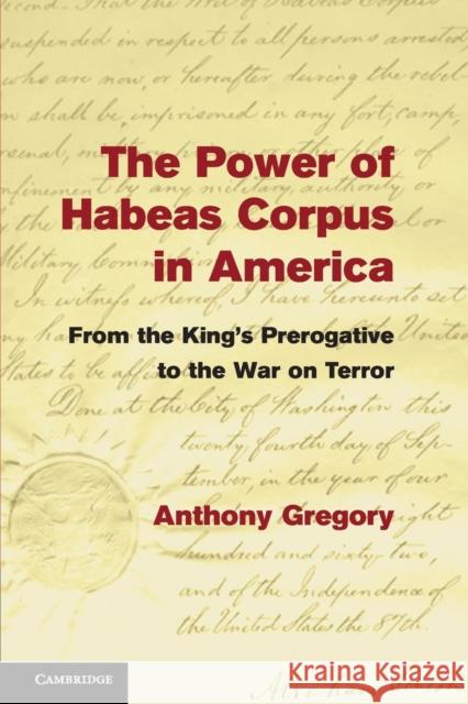 The Power of Habeas Corpus in America: From the King's Prerogative to the War on Terror Anthony Gregory 9781107459663 Cambridge University Press