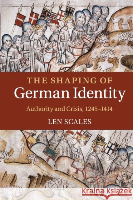 The Shaping of German Identity: Authority and Crisis, 1245-1414 Scales, Len 9781107460348