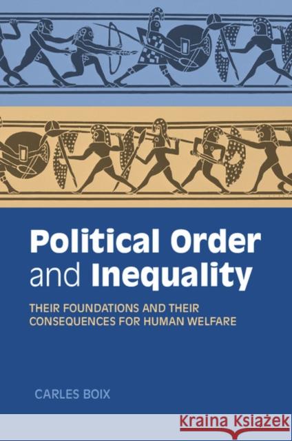 Political Order and Inequality: Their Foundations and Their Consequences for Human Welfare Carles Boix 9781107461079 Cambridge University Press