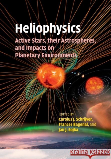 Heliophysics: Active Stars, Their Astrospheres, and Impacts on Planetary Environments Carolus J. Schrijver Frances Bagenal Jan J. Sojka 9781107462397