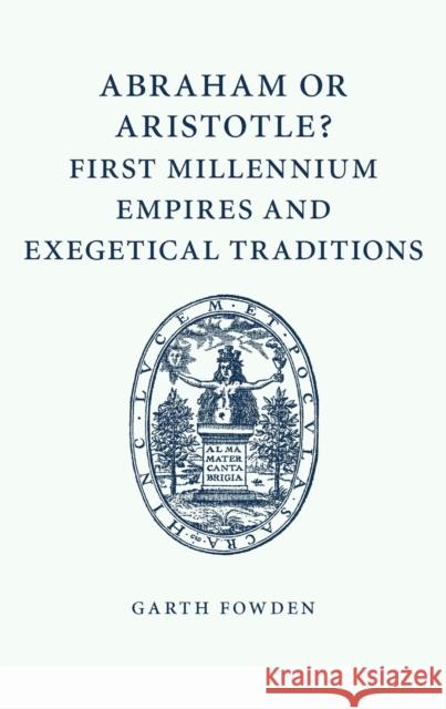Abraham or Aristotle? First Millennium Empires and Exegetical Traditions: An Inaugural Lecture by the Sultan Qaboos Professor of Abrahamic Faiths Give Fowden, Garth 9781107462410 CAMBRIDGE UNIVERSITY PRESS