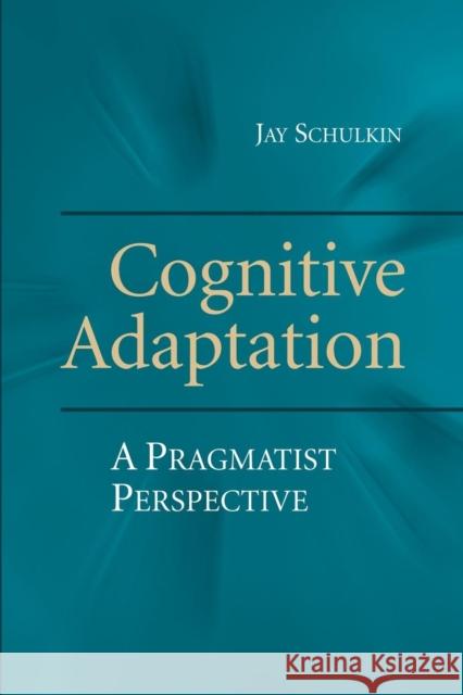 Cognitive Adaptation: A Pragmatist Perspective Jay Schulkin 9781107462717 Cambridge University Press