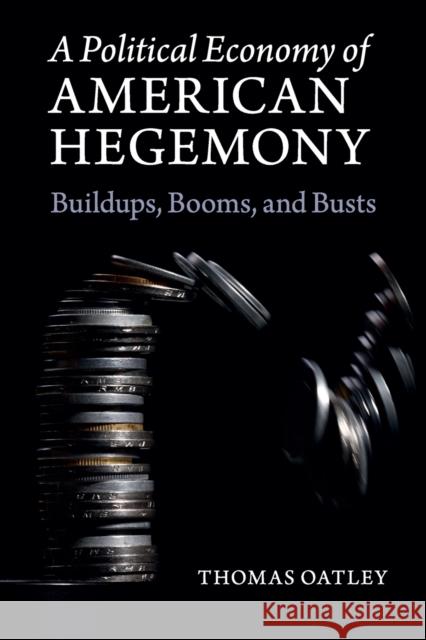 A Political Economy of American Hegemony: Buildups, Booms, and Busts Oatley, Thomas 9781107462809