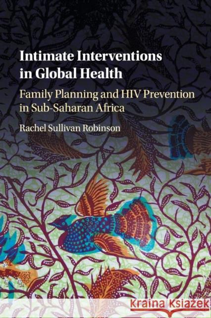 Intimate Interventions in Global Health: Family Planning and HIV Prevention in Sub-Saharan Africa Robinson, Rachel Sullivan 9781107462885 Cambridge University Press