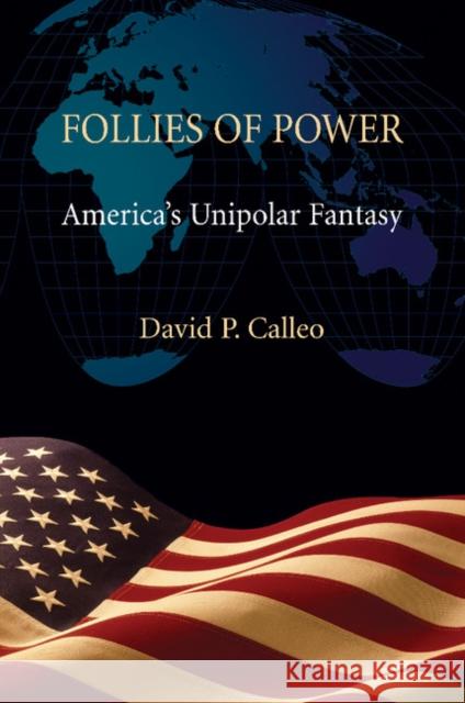 Follies of Power: America's Unipolar Fantasy David P. Calleo 9781107464209