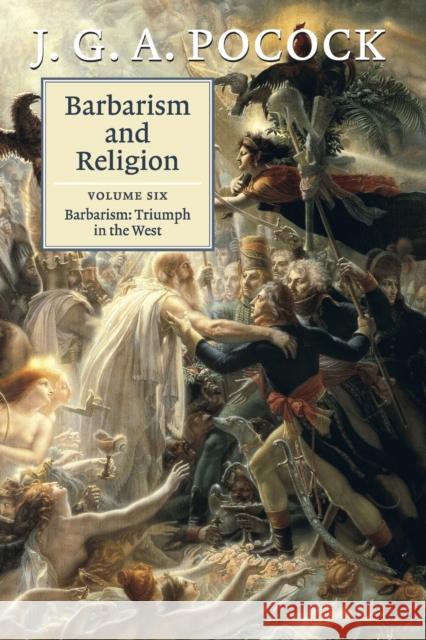 Barbarism and Religion: Volume 6, Barbarism: Triumph in the West Pocock, J. G. a. 9781107464360 Cambridge University Press