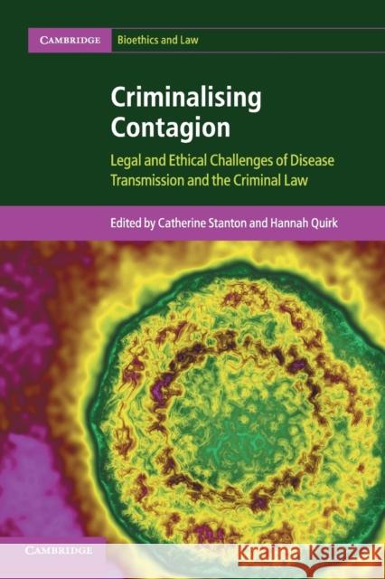 Criminalising Contagion: Legal and Ethical Challenges of Disease Transmission and the Criminal Law Catherine Stanton Hannah Quirk 9781107464575 Cambridge University Press