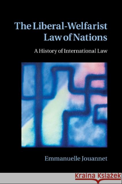 The Liberal-Welfarist Law of Nations: A History of International Law Emmanuelle Jouannet Christopher Sutcliffe 9781107470941 Cambridge University Press