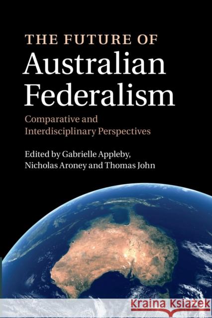 The Future of Australian Federalism: Comparative and Interdisciplinary Perspectives Gabrielle Appleby Nicholas Aroney Thomas John 9781107471054 Cambridge University Press